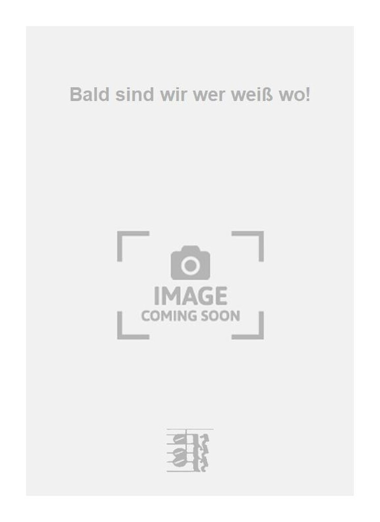Bald sind wir wer weiß wo!